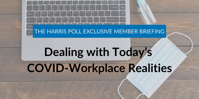 Harris Poll Exclusive Member Briefing: Dealing with Today's COVID-Workplace Realities